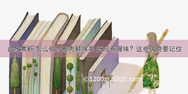 白水煮虾 怎么做才能肉鲜味美 还没有腥味？这些诀窍要记住