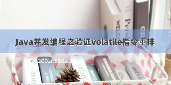 Java并发编程之验证volatile指令重排