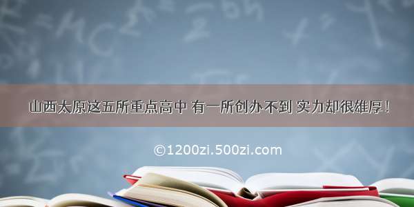 山西太原这五所重点高中 有一所创办不到 实力却很雄厚！