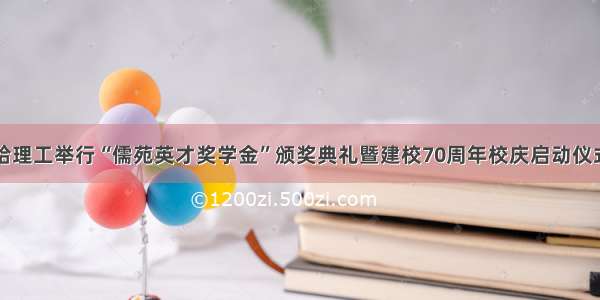 哈理工举行“儒苑英才奖学金”颁奖典礼暨建校70周年校庆启动仪式