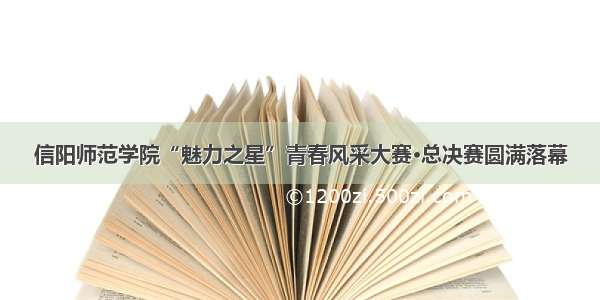 信阳师范学院“魅力之星”青春风采大赛·总决赛圆满落幕