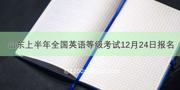 山东上半年全国英语等级考试12月24日报名