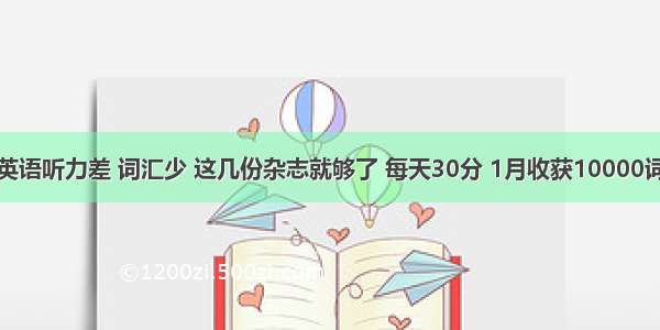 英语听力差 词汇少 这几份杂志就够了 每天30分 1月收获10000词