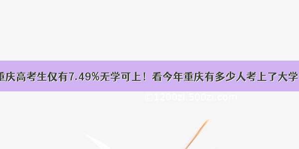 重庆高考生仅有7.49%无学可上！看今年重庆有多少人考上了大学？