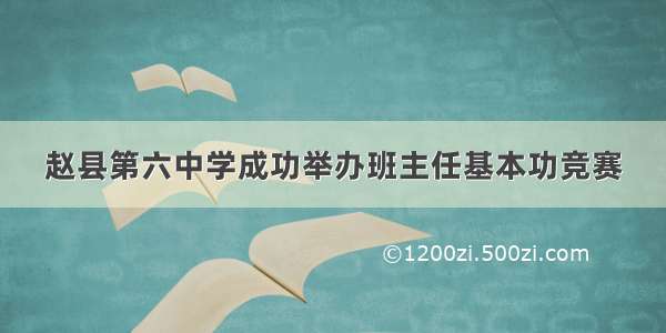 赵县第六中学成功举办班主任基本功竞赛