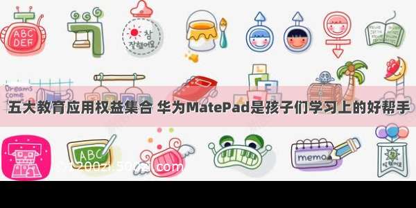 五大教育应用权益集合 华为MatePad是孩子们学习上的好帮手