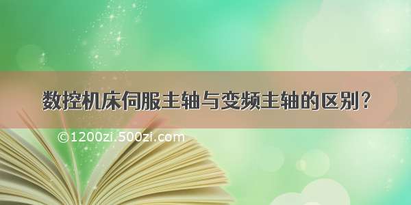 数控机床伺服主轴与变频主轴的区别？