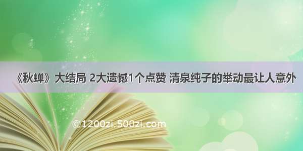 《秋蝉》大结局 2大遗憾1个点赞 清泉纯子的举动最让人意外