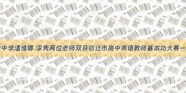 马陵中学潘维娜 李隽两位老师双获宿迁市高中英语教师基本功大赛一等奖