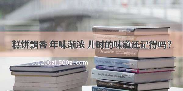 糕饼飘香 年味渐浓 儿时的味道还记得吗？