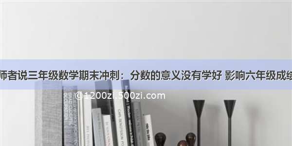 师者说三年级数学期末冲刺：分数的意义没有学好 影响六年级成绩