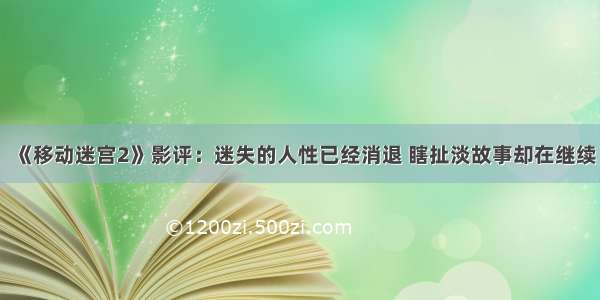 《移动迷宫2》影评：迷失的人性已经消退 瞎扯淡故事却在继续