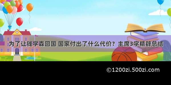 为了让钱学森回国 国家付出了什么代价？主席3字精辟总结