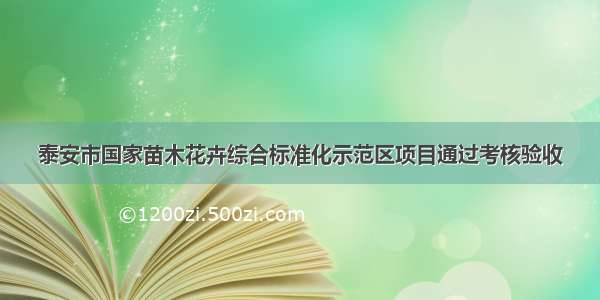 泰安市国家苗木花卉综合标准化示范区项目通过考核验收