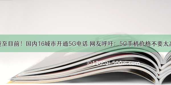 截至目前！国内16城市开通5G电话 网友呼吁：5G手机价格不要太高