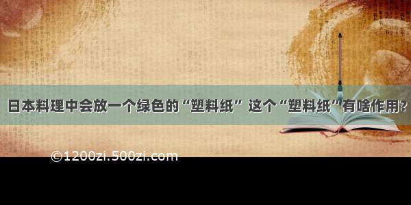 日本料理中会放一个绿色的“塑料纸” 这个“塑料纸”有啥作用？