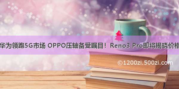 华为领跑5G市场 OPPO压轴备受瞩目！Reno3 Pro即将揭晓价格