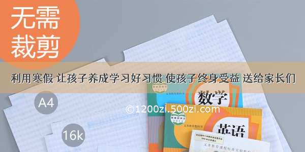 利用寒假 让孩子养成学习好习惯 使孩子终身受益 送给家长们