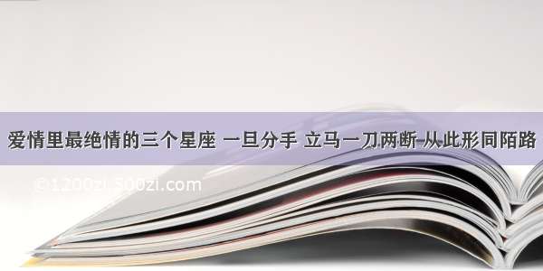 爱情里最绝情的三个星座 一旦分手 立马一刀两断 从此形同陌路