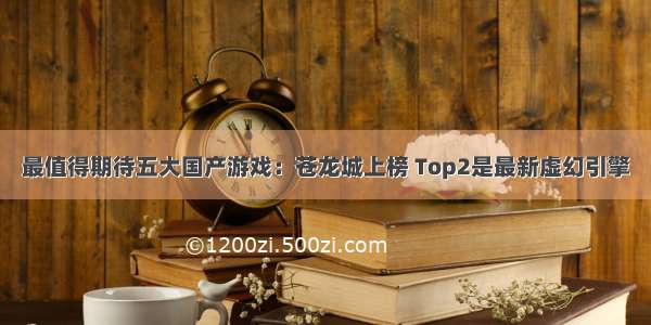 最值得期待五大国产游戏：苍龙城上榜 Top2是最新虚幻引擎