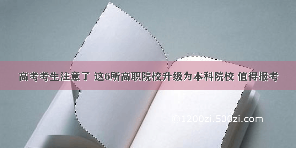 高考考生注意了 这6所高职院校升级为本科院校 值得报考