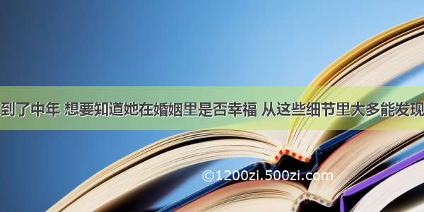 到了中年 想要知道她在婚姻里是否幸福 从这些细节里大多能发现