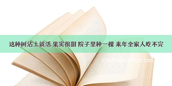 这种树沾土就活 果实很甜 院子里种一棵 来年全家人吃不完