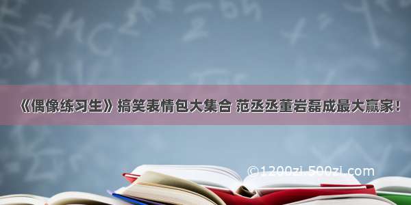 《偶像练习生》搞笑表情包大集合 范丞丞董岩磊成最大赢家！