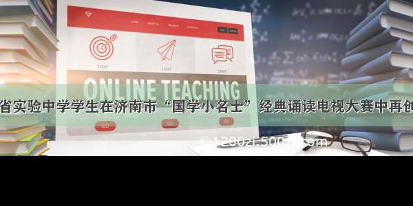 山东省实验中学学生在济南市“国学小名士”经典诵读电视大赛中再创佳绩