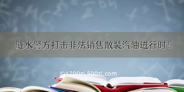 涟水警方打击非法销售散装汽油进行时！