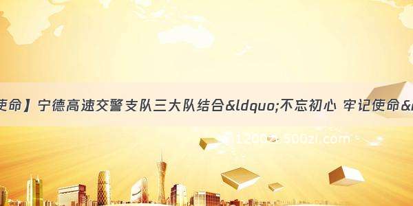 【不忘初心 牢记使命】宁德高速交警支队三大队结合“不忘初心 牢记使命”主题教育组