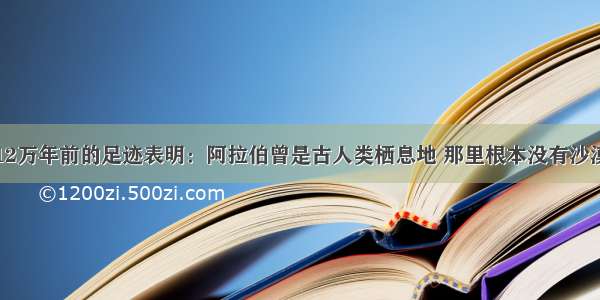 12万年前的足迹表明：阿拉伯曾是古人类栖息地 那里根本没有沙漠