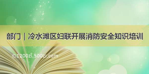 部门｜冷水滩区妇联开展消防安全知识培训