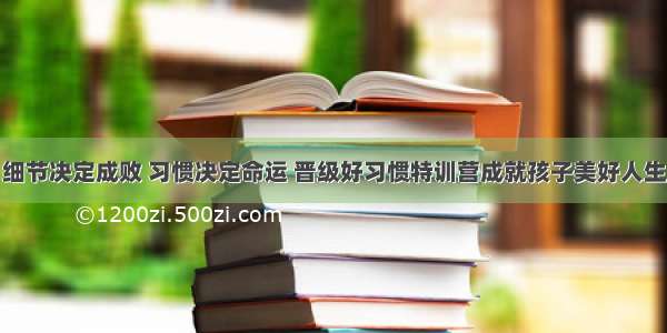 细节决定成败 习惯决定命运 晋级好习惯特训营成就孩子美好人生