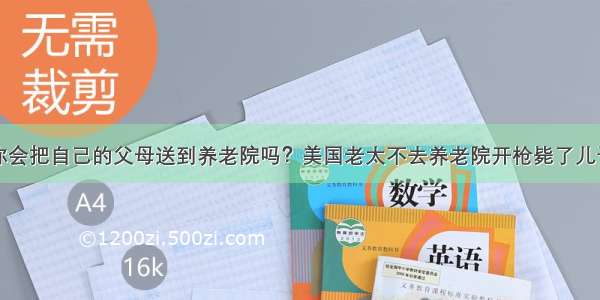 你会把自己的父母送到养老院吗？美国老太不去养老院开枪毙了儿子