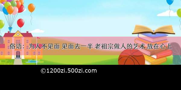 俗语：为人不见面 见面去一半 老祖宗做人的艺术 放在心上