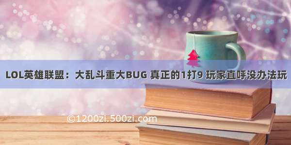 LOL英雄联盟：大乱斗重大BUG 真正的1打9 玩家直呼没办法玩