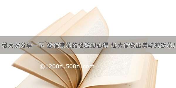 给大家分享一下 做家常菜的经验和心得 让大家做出美味的饭菜！