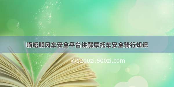 嘀嗒顺风车安全平台讲解摩托车安全骑行知识