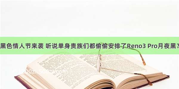 黑色情人节来袭 听说单身贵族们都偷偷安排了Reno3 Pro月夜黑？