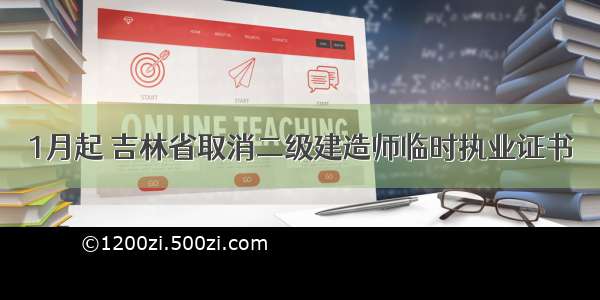 1月起 吉林省取消二级建造师临时执业证书