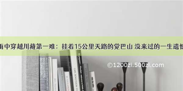 雨中穿越川藏第一难：挂着15公里天路的觉巴山 没来过的一生遗憾