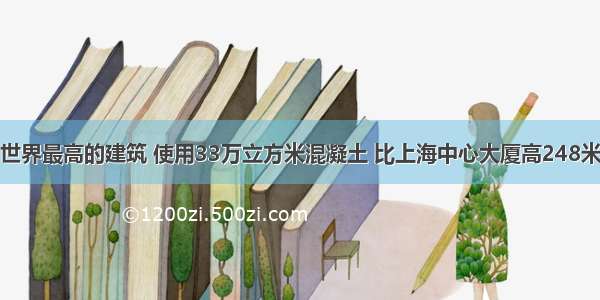 世界最高的建筑 使用33万立方米混凝土 比上海中心大厦高248米