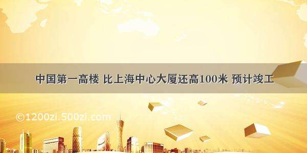 中国第一高楼 比上海中心大厦还高100米 预计竣工