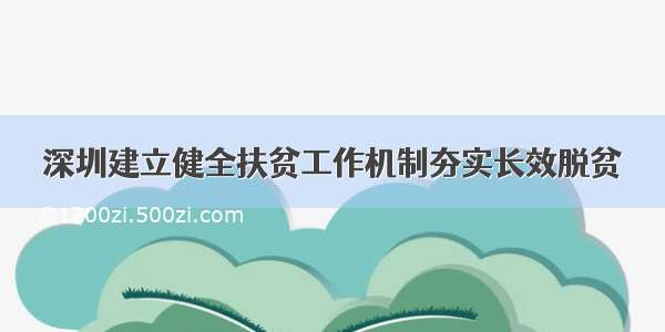 深圳建立健全扶贫工作机制夯实长效脱贫