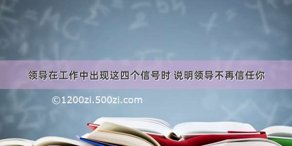 领导在工作中出现这四个信号时 说明领导不再信任你