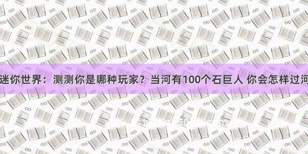 迷你世界：测测你是哪种玩家？当河有100个石巨人 你会怎样过河