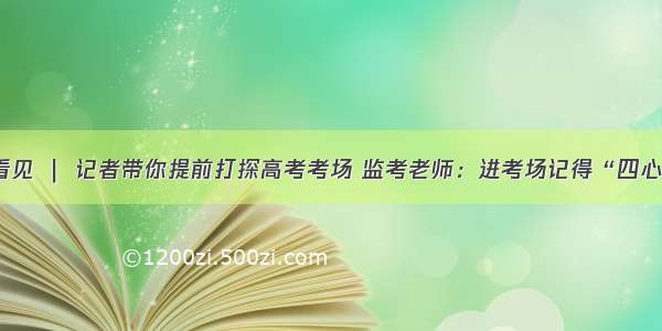 看见 ｜ 记者带你提前打探高考考场 监考老师：进考场记得“四心”