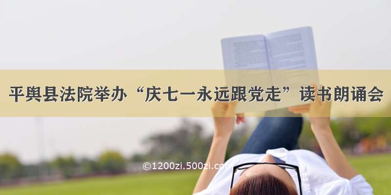 平舆县法院举办“庆七一永远跟党走”读书朗诵会