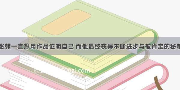 张翰一直想用作品证明自己 而他最终获得不断进步与被肯定的秘籍